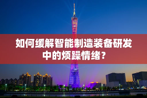 如何缓解智能制造装备研发中的烦躁情绪？
