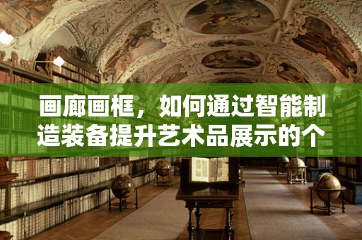 画廊画框，如何通过智能制造装备提升艺术品展示的个性化与效率？