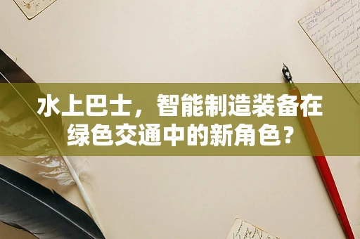 水上巴士，智能制造装备在绿色交通中的新角色？