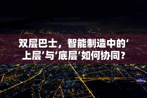 双层巴士，智能制造中的‘上层’与‘底层’如何协同？