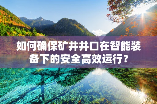 如何确保矿井井口在智能装备下的安全高效运行？