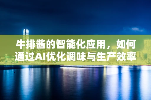 牛排酱的智能化应用，如何通过AI优化调味与生产效率？
