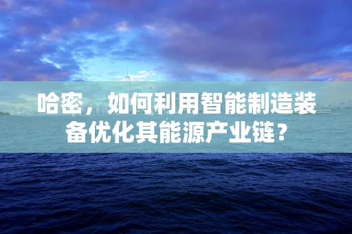 哈密，如何利用智能制造装备优化其能源产业链？