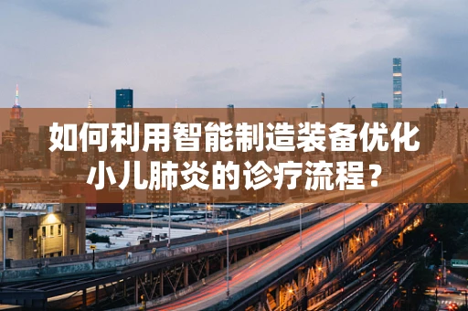 如何利用智能制造装备优化小儿肺炎的诊疗流程？
