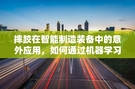 摔跤在智能制造装备中的意外应用，如何通过机器学习优化防摔设计？
