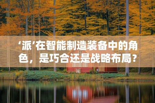 ‘派’在智能制造装备中的角色，是巧合还是战略布局？