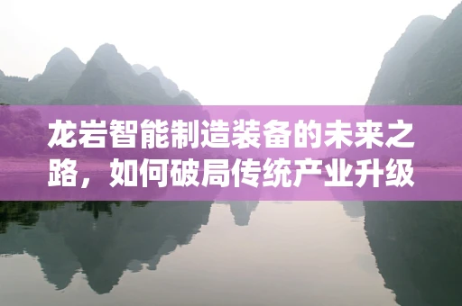 龙岩智能制造装备的未来之路，如何破局传统产业升级？