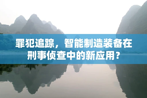 罪犯追踪，智能制造装备在刑事侦查中的新应用？