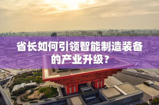 省长如何引领智能制造装备的产业升级？
