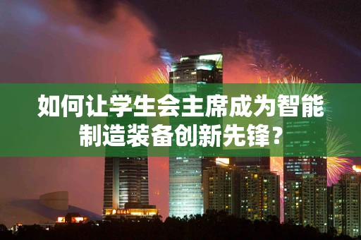 如何让学生会主席成为智能制造装备创新先锋？