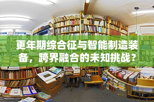 更年期综合征与智能制造装备，跨界融合的未知挑战？