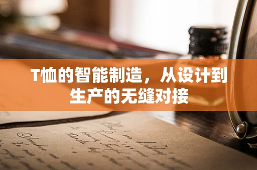 T恤的智能制造，从设计到生产的无缝对接