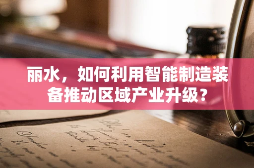 丽水，如何利用智能制造装备推动区域产业升级？