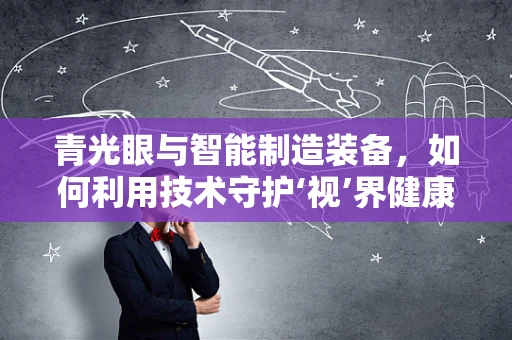 青光眼与智能制造装备，如何利用技术守护‘视’界健康？