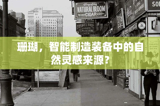珊瑚，智能制造装备中的自然灵感来源？
