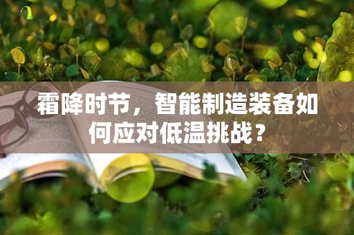 霜降时节，智能制造装备如何应对低温挑战？