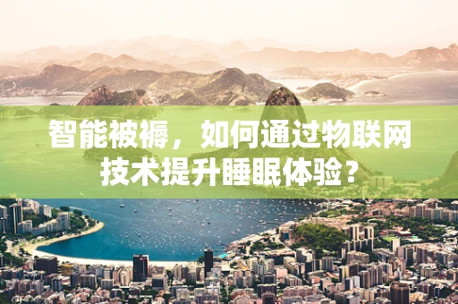 智能被褥，如何通过物联网技术提升睡眠体验？