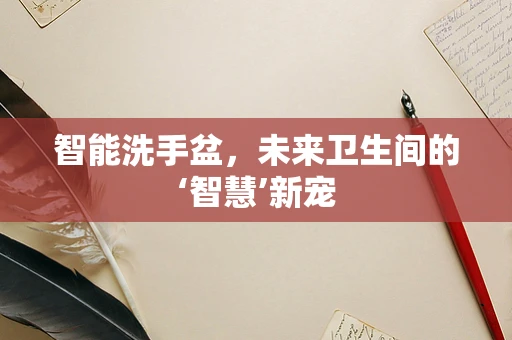 智能洗手盆，未来卫生间的‘智慧’新宠