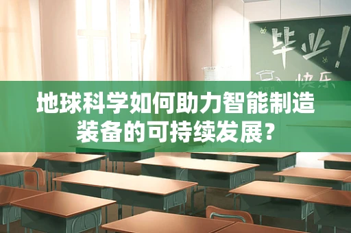 地球科学如何助力智能制造装备的可持续发展？