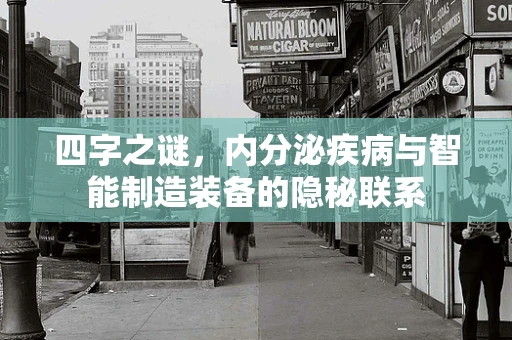四字之谜，内分泌疾病与智能制造装备的隐秘联系