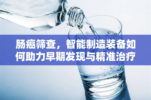 肠癌筛查，智能制造装备如何助力早期发现与精准治疗？