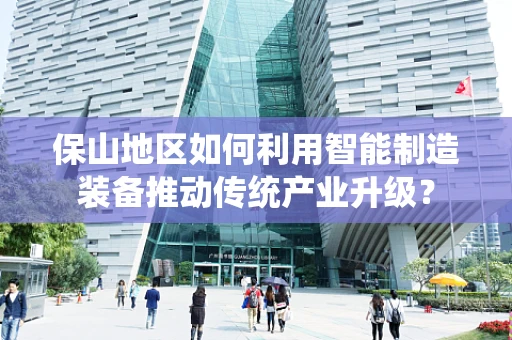 保山地区如何利用智能制造装备推动传统产业升级？