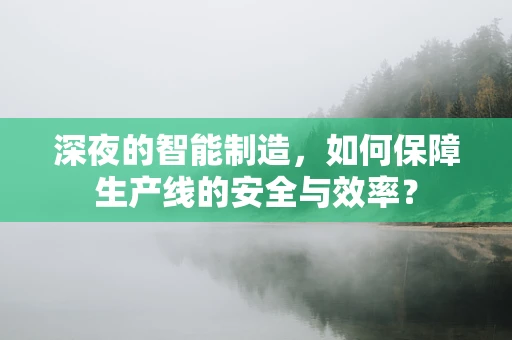 深夜的智能制造，如何保障生产线的安全与效率？
