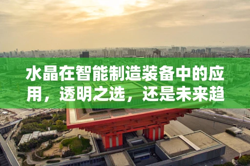 水晶在智能制造装备中的应用，透明之选，还是未来趋势？