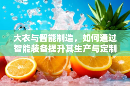 大衣与智能制造，如何通过智能装备提升其生产与定制化？