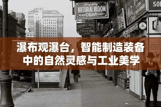 瀑布观瀑台，智能制造装备中的自然灵感与工业美学