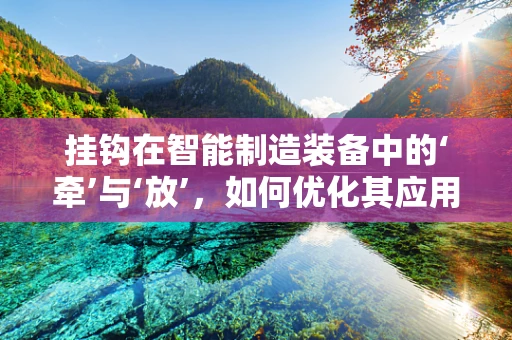挂钩在智能制造装备中的‘牵’与‘放’，如何优化其应用策略？