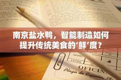 南京盐水鸭，智能制造如何提升传统美食的‘鲜’度？
