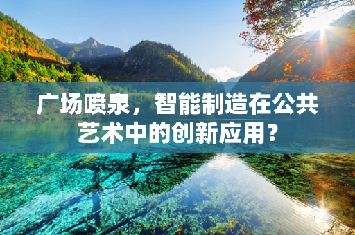 广场喷泉，智能制造在公共艺术中的创新应用？
