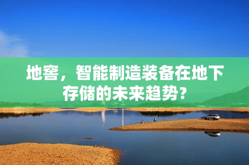 地窖，智能制造装备在地下存储的未来趋势？