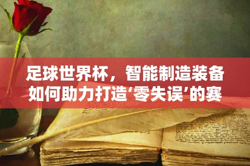 足球世界杯，智能制造装备如何助力打造‘零失误’的赛场体验？