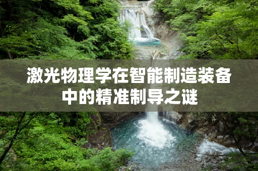 激光物理学在智能制造装备中的精准制导之谜