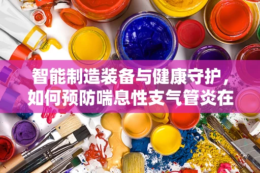 智能制造装备与健康守护，如何预防喘息性支气管炎在生产环境中的发生？