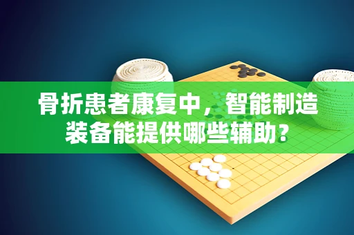 骨折患者康复中，智能制造装备能提供哪些辅助？