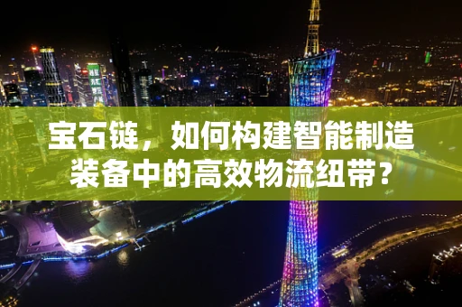 宝石链，如何构建智能制造装备中的高效物流纽带？