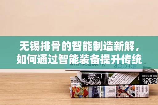 无锡排骨的智能制造新解，如何通过智能装备提升传统美食的标准化与品质？
