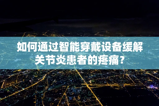 如何通过智能穿戴设备缓解关节炎患者的疼痛？