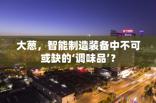 大葱，智能制造装备中不可或缺的‘调味品’？