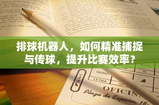 排球机器人，如何精准捕捉与传球，提升比赛效率？