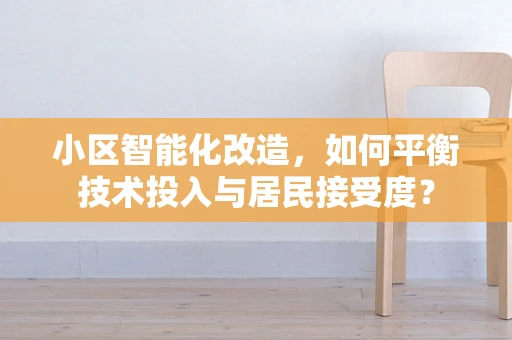 小区智能化改造，如何平衡技术投入与居民接受度？