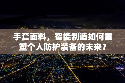 手套面料，智能制造如何重塑个人防护装备的未来？