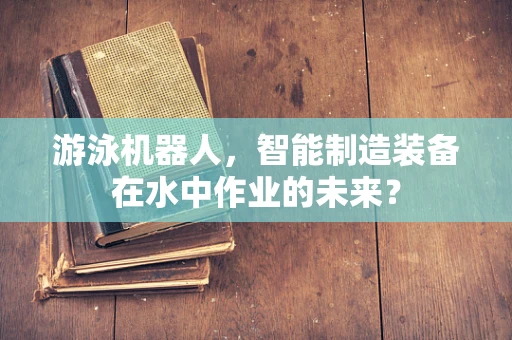 游泳机器人，智能制造装备在水中作业的未来？