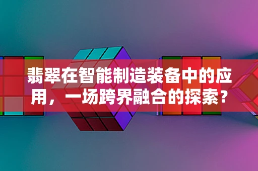 翡翠在智能制造装备中的应用，一场跨界融合的探索？