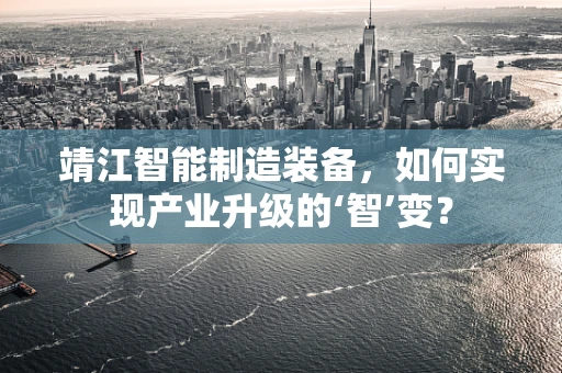 靖江智能制造装备，如何实现产业升级的‘智’变？