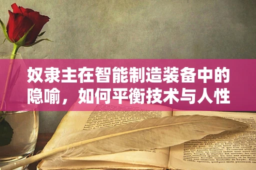 奴隶主在智能制造装备中的隐喻，如何平衡技术与人性？
