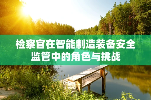 检察官在智能制造装备安全监管中的角色与挑战